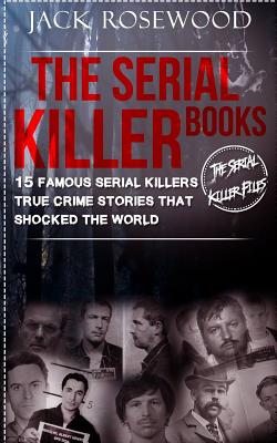 The Serial Killer Books: 15 Famous Serial Killers True Crime Stories That Shocked the World - Rosewood, Jack, and Walker, Dwayne (Introduction by)