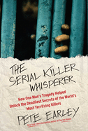 The Serial Killer Whisperer: How One Man's Tragedy Helped Unlock the Deadliest Secrets of the World's Most Terrifying Killers