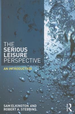 The Serious Leisure Perspective: An Introduction - Elkington, Sam, and Stebbins, Robert