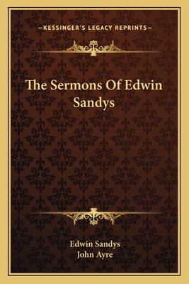 The Sermons of Edwin Sandys - Sandys, Edwin, and Ayre, John (Editor)