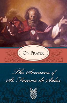 The Sermons of St. Francis de Sales: On Prayer (Volume I) - Sales, Francis de, and Fiorelli, Lewis S, Fr. (Editor)