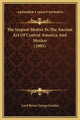 The Serpent Motive in the Ancient Art of Central America and Mexico (1905) - Gordon, Lord Byron George