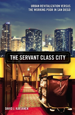 The Servant Class City: Urban Revitalization Versus the Working Poor in San Diego Volume 25 - Karjanen, David J