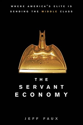 The Servant Economy: Where America's Elite Is Sending the Middle Class - Faux, Jeff