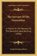 The Servant Of His Generation: A Tribute To The Memory Of The Reverend Jabez Bunting (1858)