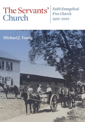 The Servants' Church: Faith Evangelical Free Church, 1920-2020 - Young, Michael J