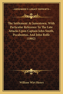 The Settlement At Jamestown, With Particular Reference To The Late Attacks Upon Captain John Smith, Pocahontas, And John Rolfe (1882)