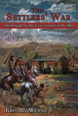 The Settlers' War: The Struggle for the Texas Frontier in the 1860s - Michno, Gregory