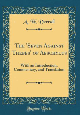 The 'seven Against Thebes' of Aeschylus: With an Introduction, Commentary, and Translation (Classic Reprint) - Verrall, A W