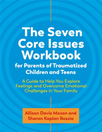 The Seven Core Issues Workbook for Parents of Traumatized Children and Teens: A Guide to Help You Explore Feelings and Overcome Emotional Challenges in Your Family