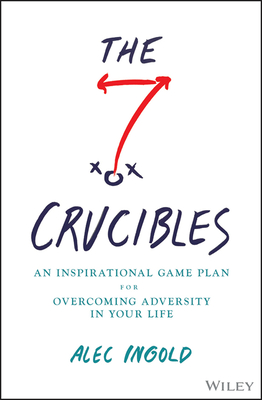 The Seven Crucibles: An Inspirational Game Plan for Overcoming Adversity in Your Life - Ingold, Alec