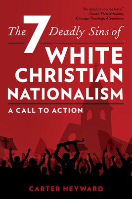 The Seven Deadly Sins of White Christian Nationalism: A Call to Action - Heyward, Carter