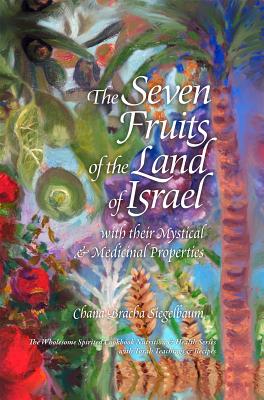 The Seven Fruits of the Land of Israel: With Their Mystical & Medicinal Properties - Siegelbaum, Chana Bracha