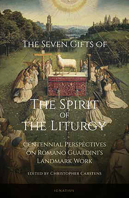 The Seven Gifts of the Spirit of the Liturgy: Centennial Perspectives on Romano Guardini's Landmark Work - Carstens, Christopher (Editor)