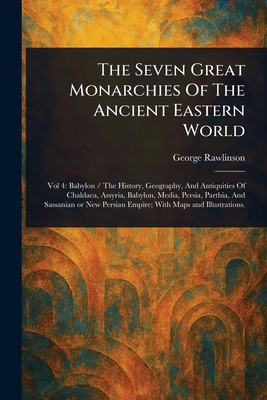 The Seven Great Monarchies Of The Ancient Eastern World - Rawlinson, George