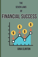 The Seven Laws Of Financial Success: The seven top financial secret to get you to the top and make you financially whole.