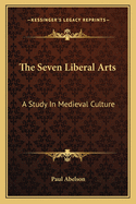 The Seven Liberal Arts: A Study In Medieval Culture