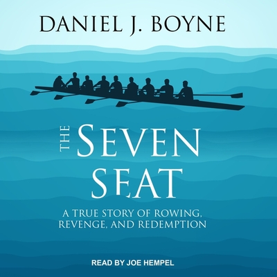 The Seven Seat: A True Story of Rowing, Revenge, and Redemption - Hempel, Joe (Read by), and Boyne, Daniel J