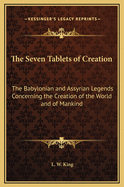 The Seven Tablets of Creation: The Babylonian and Assyrian Legends Concerning the Creation of the World and of Mankind