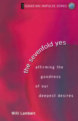 The Sevenfold Yes: Affirming the Goodness of Our Deepest Desires - Lambert, Willi S J