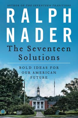 The Seventeen Solutions: Bold Ideas for Our American Future - Nader, Ralph