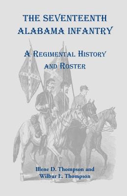 The Seventeenth Alabama Infantry: A Regimental History and Roster - Thompson, Illene D, and Thompson, Wilbur E