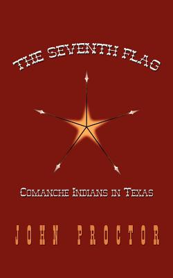 The Seventh Flag: Comanche Indians in Texas - Proctor, John