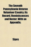 The Seventh Pennsylvania Veteran Volunteer Cavalry; Its Record, Reminiscences and Roster; With an Appendix;