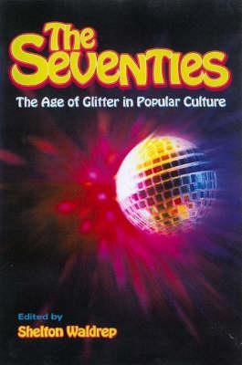 The Seventies: The Age of Glitter in Popular Culture - Waldrep, Shelton (Editor)