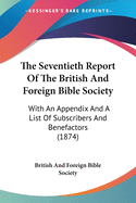 The Seventieth Report Of The British And Foreign Bible Society: With An Appendix And A List Of Subscribers And Benefactors (1874)