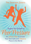 The Severson Sisters Guide To: Peer Pressure: An Action Plan to Create Your Own Safe and Fabulous Place in the World
