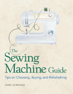 The Sewing Machine Guide: Tips on Choosing, Buying and Refurbishing
