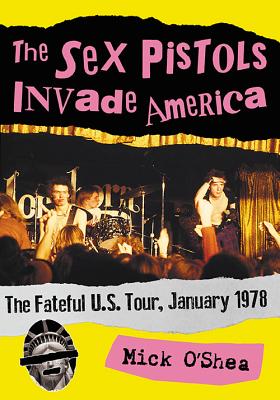 The Sex Pistols Invade America: The Fateful U.S. Tour, January 1978 - O'Shea, Mick