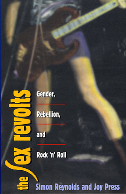 The Sex Revolts: Gender, Rebellion, and Rock 'n' Roll - Reynolds, Simon, and Press, Joy