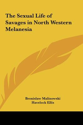 The Sexual Life of Savages in North Western Melanesia - Malinowski, Bronislaw, and Ellis, Havelock (Foreword by)