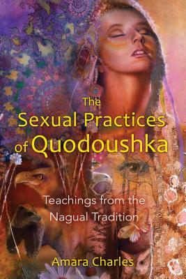 The Sexual Practices of Quodoushka: Teachings from the Nagual Tradition - Charles, Amara