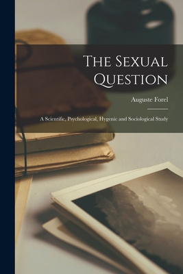 The Sexual Question: A Scientific, Psychological, Hygenic and Sociological Study - Forel, Auguste