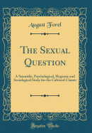 The Sexual Question: A Scientific, Psychological, Hygienic and Sociological Study for the Cultured Classes (Classic Reprint)