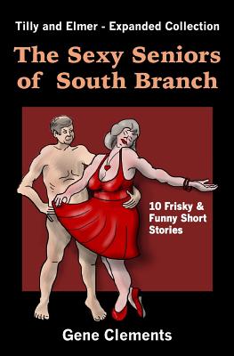 The Sexy Seniors of South Branch: Tilly and Elmer - Expanded Collection - Clements, Gene