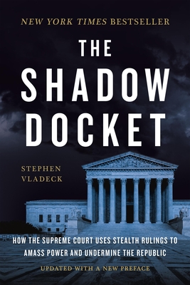 The Shadow Docket: How the Supreme Court Uses Stealth Rulings to Amass Power and Undermine the Republic - Vladeck, Stephen