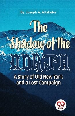 The Shadow Of The North A Story Of Old New York And A Lost Campaign - Altsheler, Joseph a