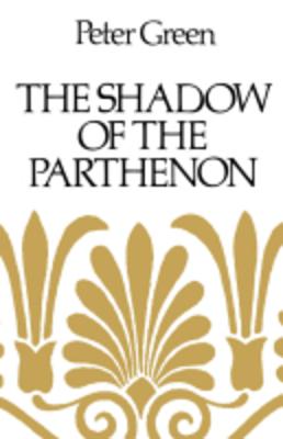 The Shadow of the Parthenon: Studies in Ancient History and Literature - Green, Peter