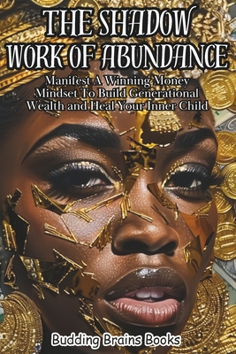 The Shadow Work of Abundance: Manifest A Winning Money Mindset to Build Generational Wealth and Heal Your Inner Child - Brains Books, Budding