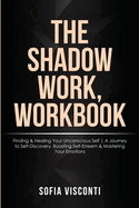 The Shadow Work Workbook: Finding & Healing Your Unconscious Self A Journey to Self-Discovery, Boosting Self-Esteem & Mastering Your Emotions