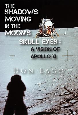 The Shadows Moving in the Moon's Skull Eyes: An Appreciation of Apollo XI - Lago, Don