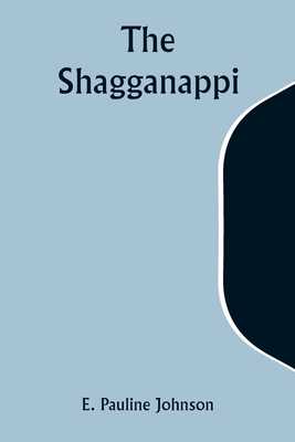 The Shagganappi - Johnson, E Pauline