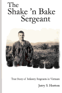 The Shake 'n Bake Sergeant: True Story of Infantry Sergeants in Vietnam