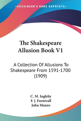 The Shakespeare Allusion Book V1: A Collection Of Allusions To Shakespeare From 1591-1700 (1909) - Ingleby, C M (Editor), and Furnivall, F J (Editor), and Munro, John (Editor)