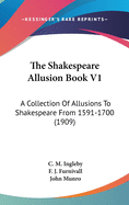 The Shakespeare Allusion Book V1: A Collection of Allusions to Shakespeare from 1591-1700 (1909)