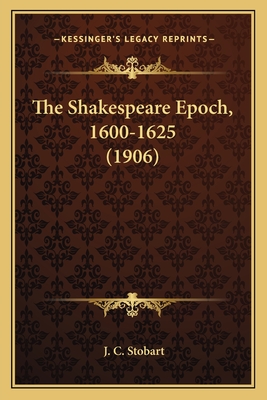 The Shakespeare Epoch, 1600-1625 (1906) - Stobart, J C